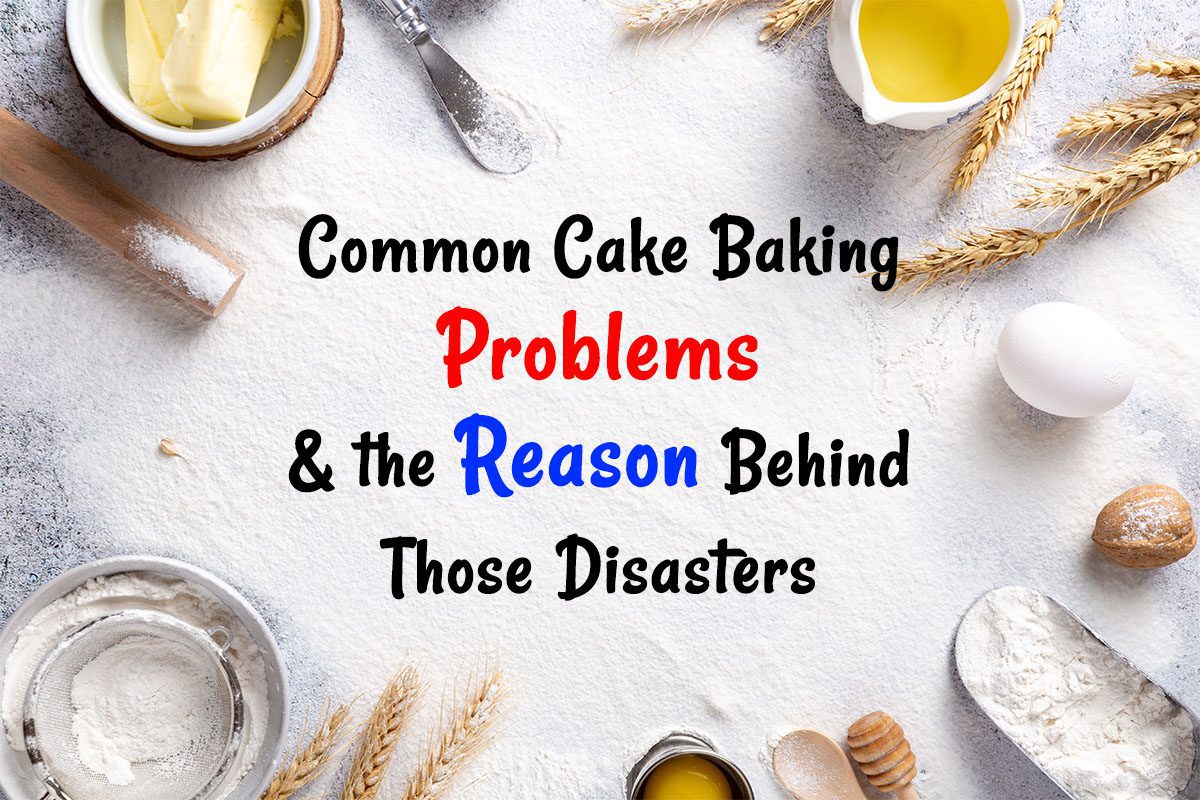 Common Cake Baking Problems the Reason Behind Those Disasters